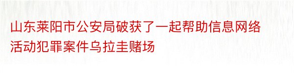 山东莱阳市公安局破获了一起帮助信息网络活动犯罪案件乌拉圭赌场